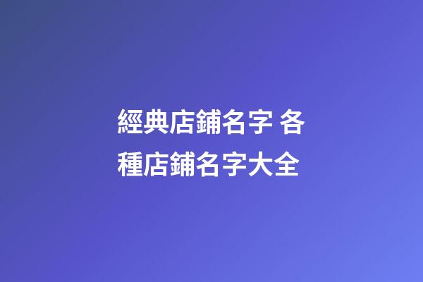 經典店鋪名字 各種店鋪名字大全-第1張-店鋪起名-玄機派